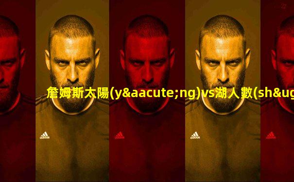 詹姆斯太陽(yáng)vs湖人數(shù)據(jù)